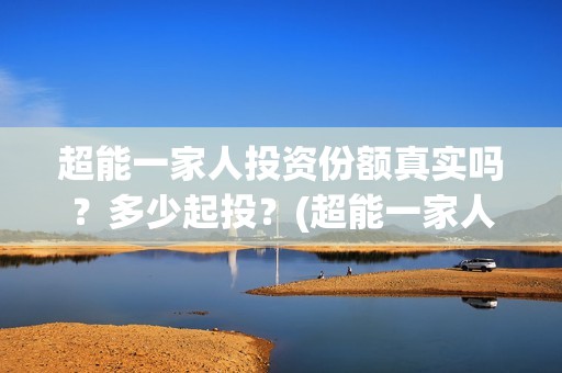 超能一家人投资份额真实吗？多少起投？(超能一家人投资成本)