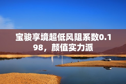 宝骏享境超低风阻系数0.198，颜值实力派