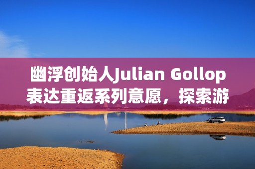 幽浮创始人Julian Gollop表达重返系列意愿，探索游戏设计新领域