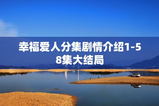 幸福爱人分集剧情介绍1-58集大结局