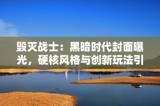 毁灭战士：黑暗时代封面曝光，硬核风格与创新玩法引期待