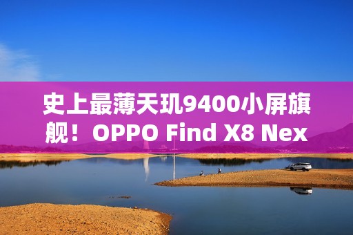 史上最薄天玑9400小屏旗舰！OPPO Find X8 Next三月登场