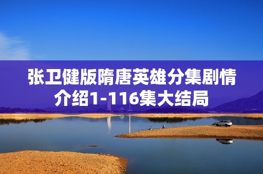 张卫健版隋唐英雄分集剧情介绍1-116集大结局