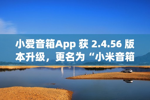 小爱音箱App 获 2.4.56 版本升级，更名为“小米音箱”
