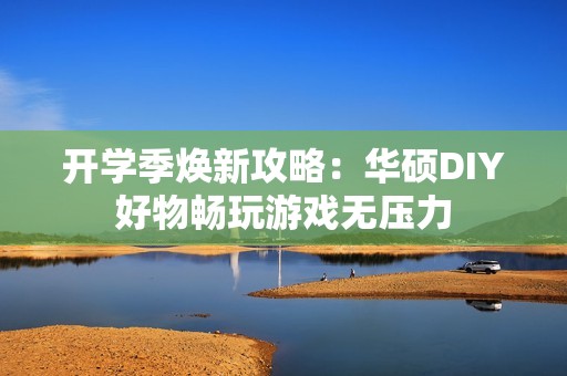 开学季焕新攻略：华硕DIY好物畅玩游戏无压力