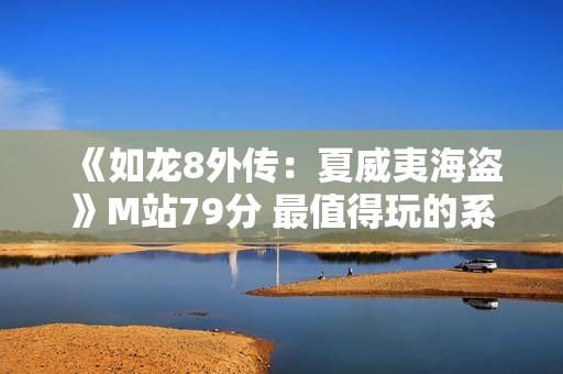 《如龙8外传：夏威夷海盗》M站79分 最值得玩的系列外传