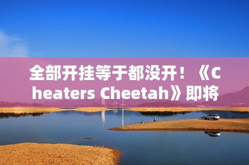 全部开挂等于都没开！《Cheaters Cheetah》即将上线