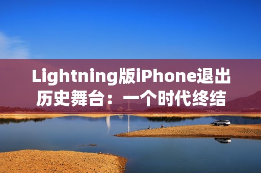 Lightning版iPhone退出历史舞台：一个时代终结