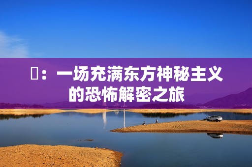 囍：一场充满东方神秘主义的恐怖解密之旅