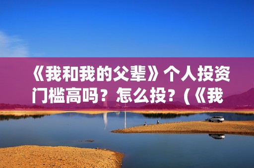 《我和我的父辈》个人投资门槛高吗？怎么投？(《我和我的父辈》电影免费观看)