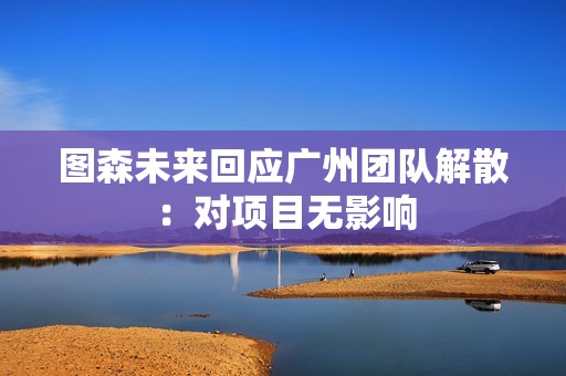 图森未来回应广州团队解散：对项目无影响