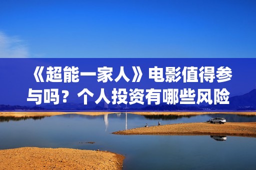 《超能一家人》电影值得参与吗？个人投资有哪些风险？(超能一家人 电影)