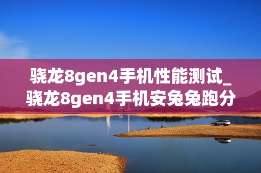 骁龙8gen4手机性能测试_骁龙8gen4手机安兔兔跑分