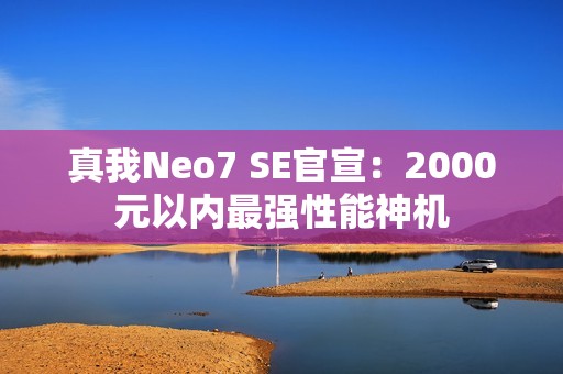 真我Neo7 SE官宣：2000元以内最强性能神机