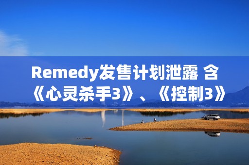 Remedy发售计划泄露 含《心灵杀手3》、《控制3》等 Remedy发售计划泄露 含《心灵杀手3》、《控制3》等