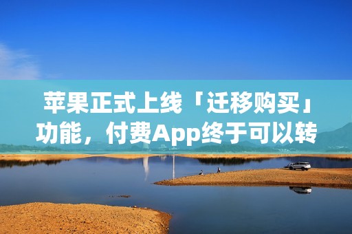 苹果正式上线「迁移购买」功能，付费App终于可以转移了！