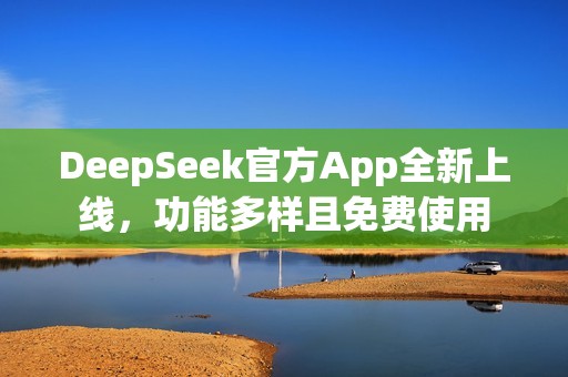 DeepSeek官方App全新上线，功能多样且免费使用