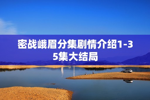密战峨眉分集剧情介绍1-35集大结局