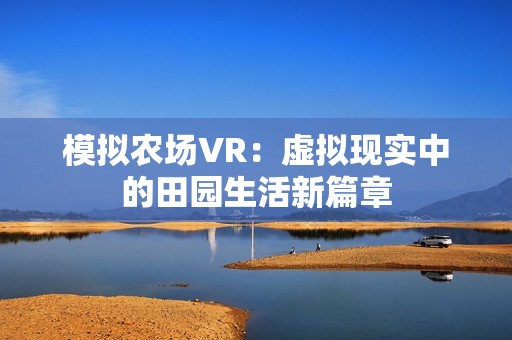 模拟农场VR：虚拟现实中的田园生活新篇章