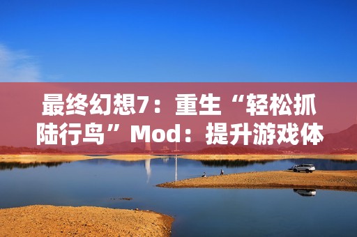 最终幻想7：重生“轻松抓陆行鸟”Mod：提升游戏体验的新选择