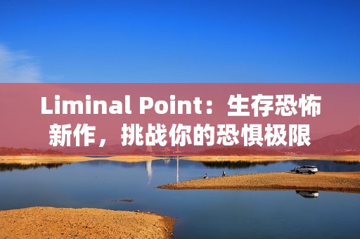 Liminal Point：生存恐怖新作，挑战你的恐惧极限