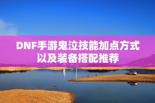 DNF手游鬼泣技能加点方式以及装备搭配推荐