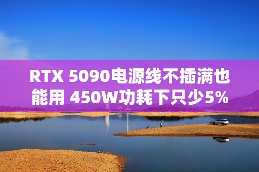 RTX 5090电源线不插满也能用 450W功耗下只少5%性能