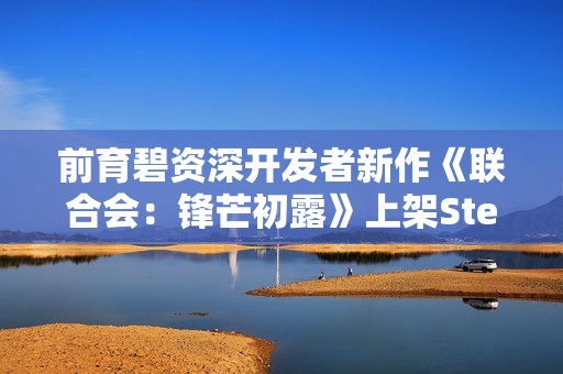 前育碧资深开发者新作《联合会：锋芒初露》上架Steam