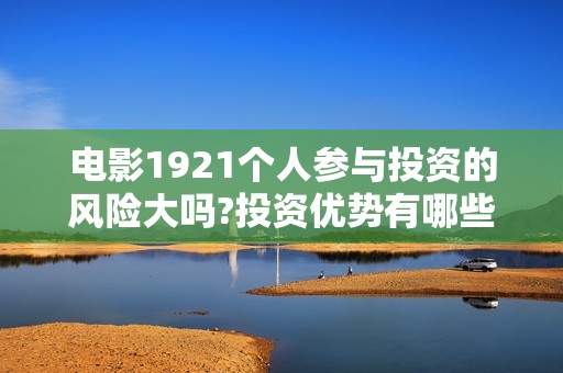 电影1921个人参与投资的风险大吗?投资优势有哪些?