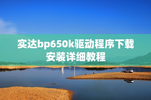 实达bp650k驱动程序下载安装详细教程