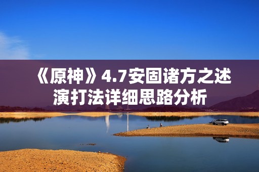 《原神》4.7安固诸方之述演打法详细思路分析