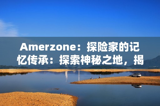 Amerzone：探险家的记忆传承：探索神秘之地，揭开大白鸟之谜