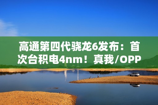 高通第四代骁龙6发布：首次台积电4nm！真我/OPPO/荣耀都要用