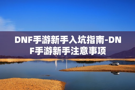 DNF手游新手入坑指南-DNF手游新手注意事项