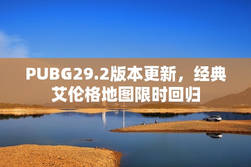 PUBG29.2版本更新，经典艾伦格地图限时回归