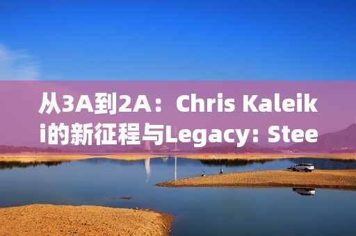 从3A到2A：Chris Kaleiki的新征程与Legacy: Steel & Sorcery