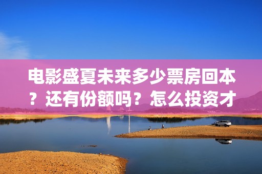 电影盛夏未来多少票房回本？还有份额吗？怎么投资才正规？(盛夏未来全片)