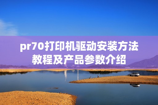 pr70打印机驱动安装方法教程及产品参数介绍