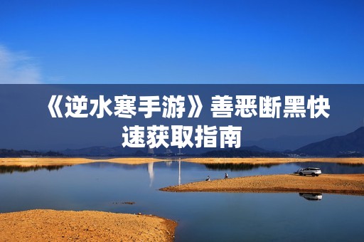 《逆水寒手游》善恶断黑快速获取指南