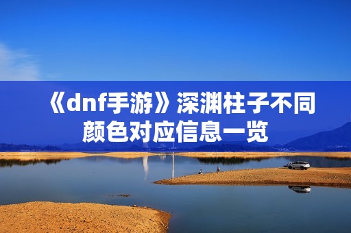 《dnf手游》深渊柱子不同颜色对应信息一览