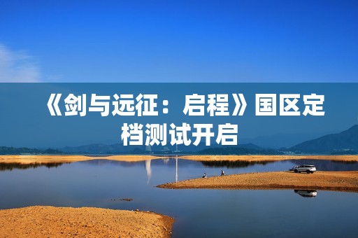 《剑与远征：启程》国区定档测试开启