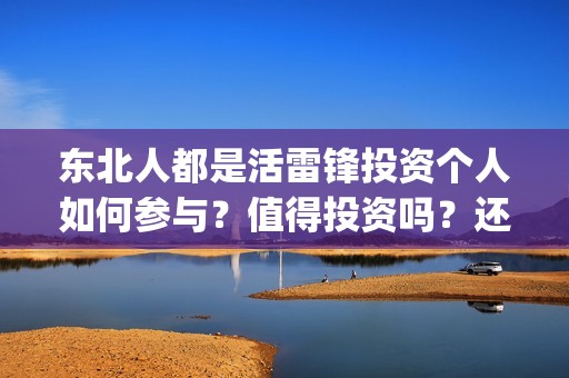 东北人都是活雷锋投资个人如何参与？值得投资吗？还有份额没有？(东北人都是活雷锋 mv)