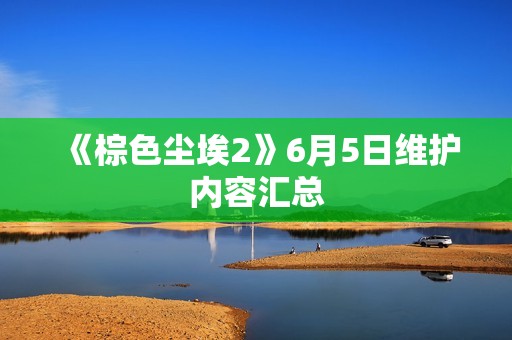 《棕色尘埃2》6月5日维护内容汇总