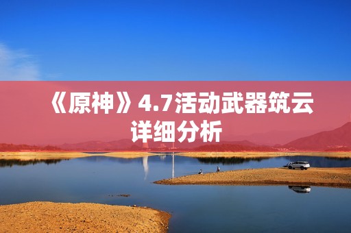 《原神》4.7活动武器筑云详细分析