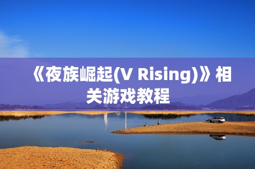 《夜族崛起(V Rising)》相关游戏教程