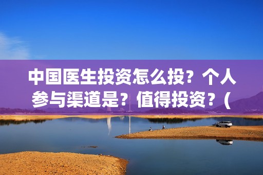 中国医生投资怎么投？个人参与渠道是？值得投资？(中国医生投资了多少钱)