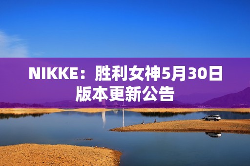 NIKKE：胜利女神5月30日版本更新公告