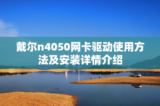 戴尔n4050网卡驱动使用方法及安装详情介绍