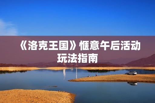 《洛克王国》惬意午后活动玩法指南