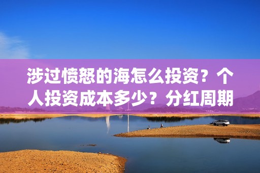 涉过愤怒的海怎么投资？个人投资成本多少？分红周期多久？(涉过愤怒的海没过审)